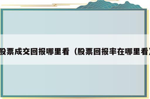 股票成交回报哪里看（股票回报率在哪里看）