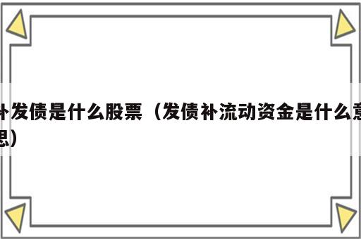 补发债是什么股票（发债补流动资金是什么意思）