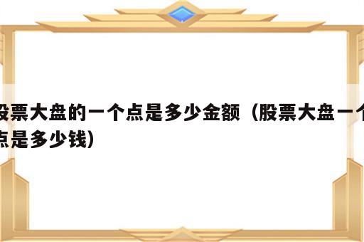 股票大盘的一个点是多少金额（股票大盘一个点是多少钱）