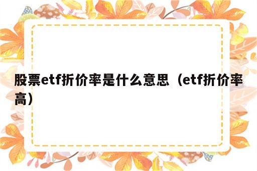 股票etf折价率是什么意思（etf折价率高）