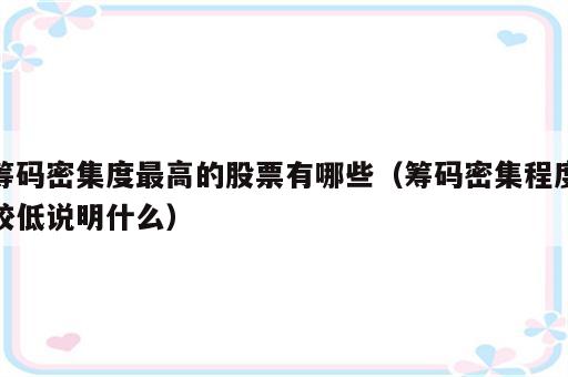 筹码密集度最高的股票有哪些（筹码密集程度较低说明什么）