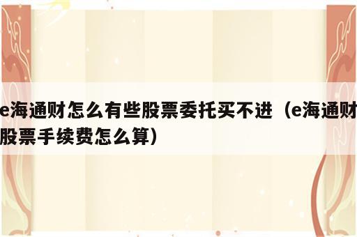 e海通财怎么有些股票委托买不进（e海通财股票手续费怎么算）