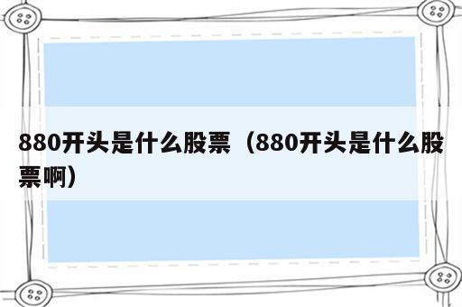 880开头是什么股票（880开头是什么股票啊）