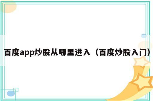 百度app炒股从哪里进入（百度炒股入门）