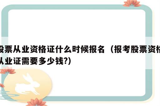 股票从业资格证什么时候报名（报考股票资格从业证需要多少钱?）