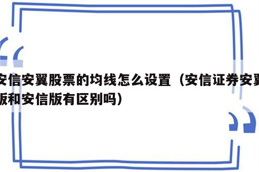 安信安翼股票的均线怎么设置（安信证券安翼版和安信版有区别吗）