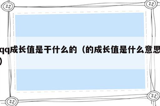 qq成长值是干什么的（的成长值是什么意思）