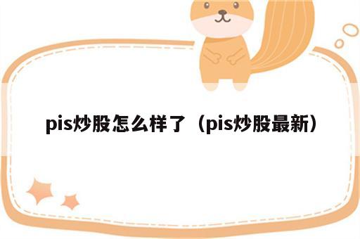 pis炒股怎么样了（pis炒股最新）