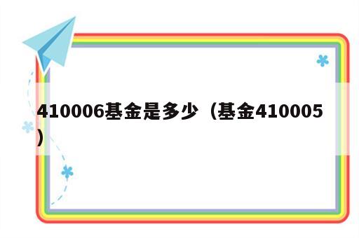 410006基金是多少（基金410005）