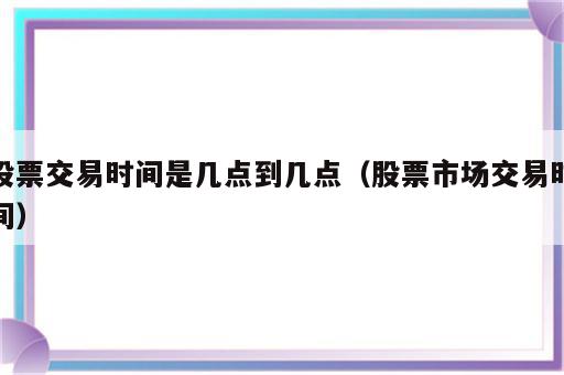 股票交易时间是几点到几点（股票市场交易时间）