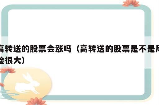 高转送的股票会涨吗（高转送的股票是不是风险很大）