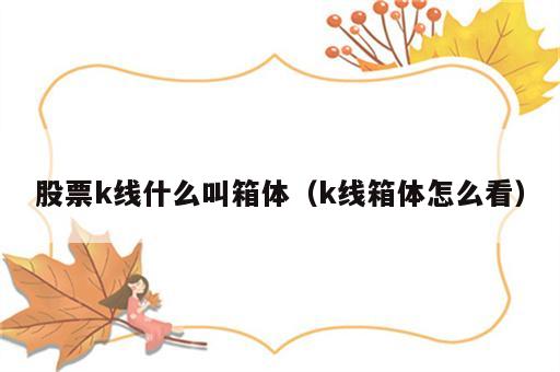 股票k线什么叫箱体（k线箱体怎么看）