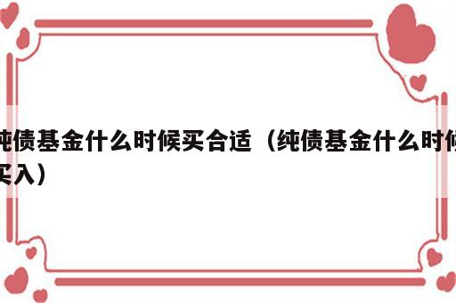 纯债基金什么时候买合适（纯债基金什么时候买入）