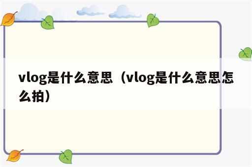 vlog是什么意思（vlog是什么意思怎么拍）