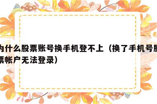 为什么股票账号换手机登不上（换了手机号股票帐户无法登录）