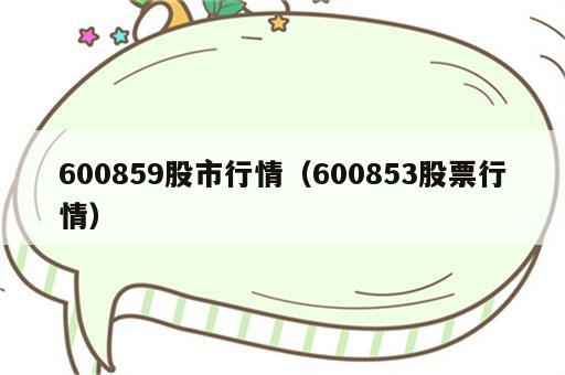 600859股市行情（600853股票行情）