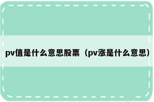 pv值是什么意思股票（pv涨是什么意思）