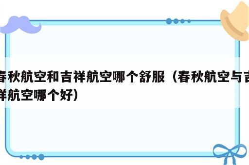 春秋航空和吉祥航空哪个舒服（春秋航空与吉祥航空哪个好）