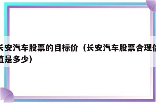 长安汽车股票的目标价（长安汽车股票合理估值是多少）