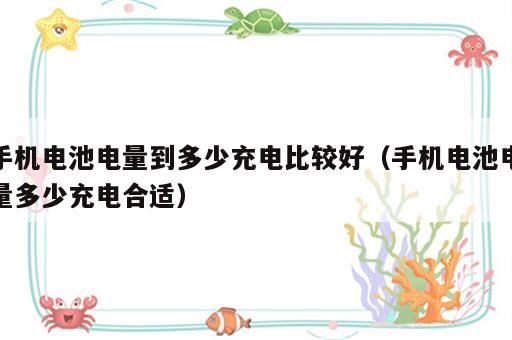 手机电池电量到多少充电比较好（手机电池电量多少充电合适）