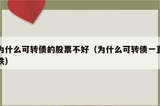 为什么可转债的股票不好（为什么可转债一直跌）