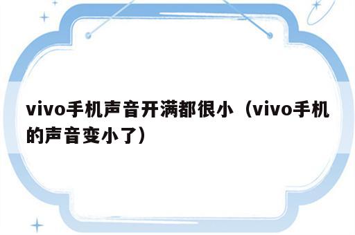 vivo手机声音开满都很小（vivo手机的声音变小了）