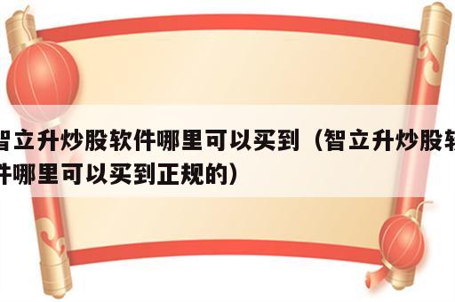 智立升炒股软件哪里可以买到（智立升炒股软件哪里可以买到正规的）