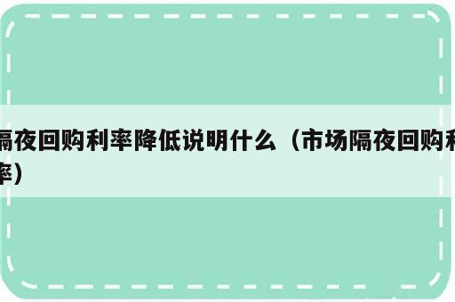 隔夜回购利率降低说明什么（市场隔夜回购利率）