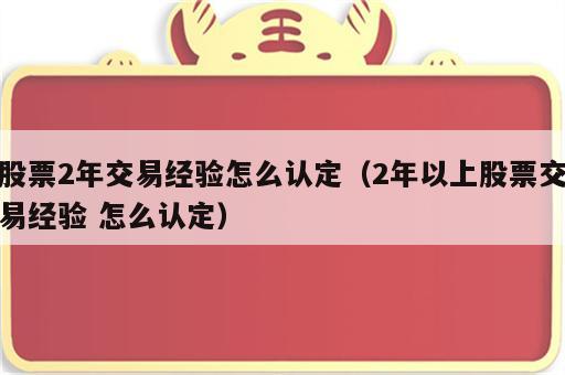 股票2年交易经验怎么认定（2年以上股票交易经验 怎么认定）