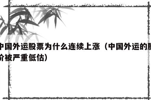 中国外运股票为什么连续上涨（中国外运的股价被严重低估）