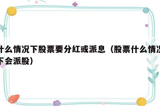 什么情况下股票要分红或派息（股票什么情况下会派股）