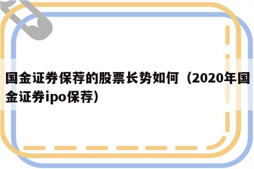 国金证券保荐的股票长势如何（2020年国金证券ipo保荐）