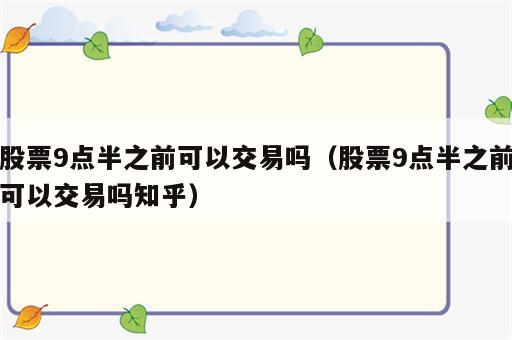 股票9点半之前可以交易吗（股票9点半之前可以交易吗知乎）