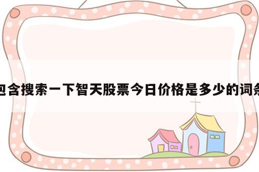 包含搜索一下智天股票今日价格是多少的词条