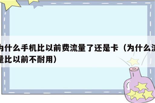 为什么手机比以前费流量了还是卡（为什么流量比以前不耐用）