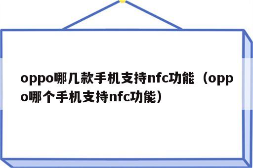 oppo哪几款手机支持nfc功能（oppo哪个手机支持nfc功能）