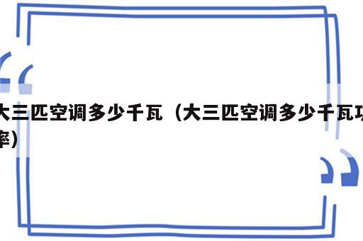 大三匹空调多少千瓦（大三匹空调多少千瓦功率）