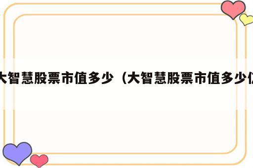 大智慧股票市值多少（大智慧股票市值多少亿）