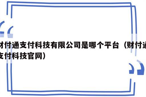 财付通支付科技有限公司是哪个平台（财付通支付科技官网）