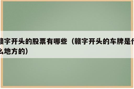 赣字开头的股票有哪些（赣字开头的车牌是什么地方的）