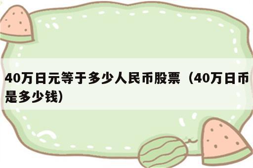 40万日元等于多少人民币股票（40万日币是多少钱）