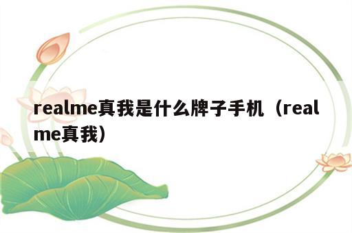 realme真我是什么牌子手机（realme真我）