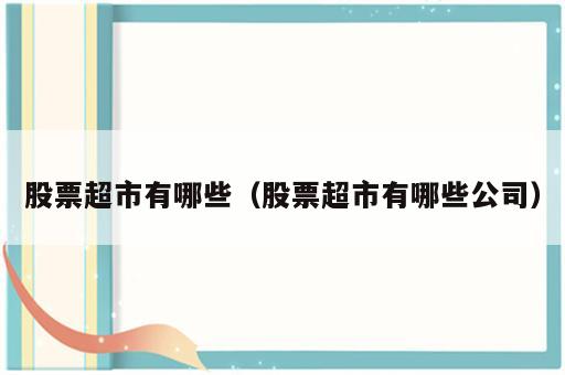 股票超市有哪些（股票超市有哪些公司）