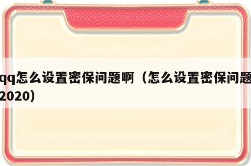 qq怎么设置密保问题啊（怎么设置密保问题2020）