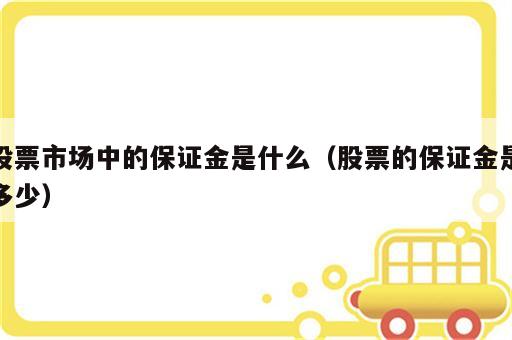 股票市场中的保证金是什么（股票的保证金是多少）