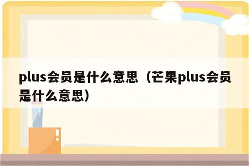 plus会员是什么意思（芒果plus会员是什么意思）