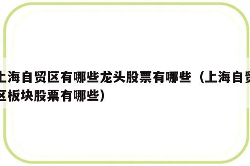 上海自贸区有哪些龙头股票有哪些（上海自贸区板块股票有哪些）