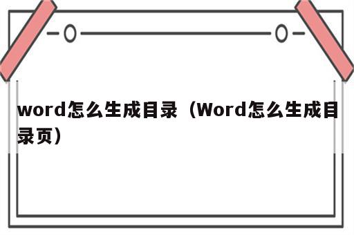 word怎么生成目录（Word怎么生成目录页）