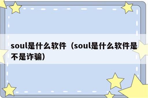 soul是什么软件（soul是什么软件是不是诈骗）