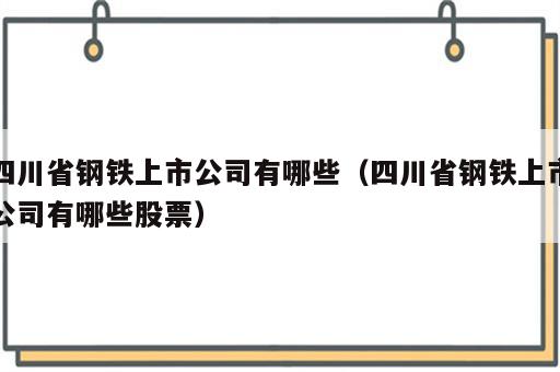 四川省钢铁上市公司有哪些（四川省钢铁上市公司有哪些股票）